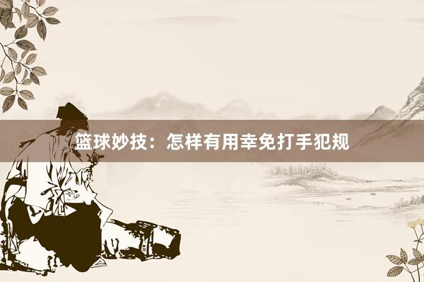 篮球妙技：怎样有用幸免打手犯规