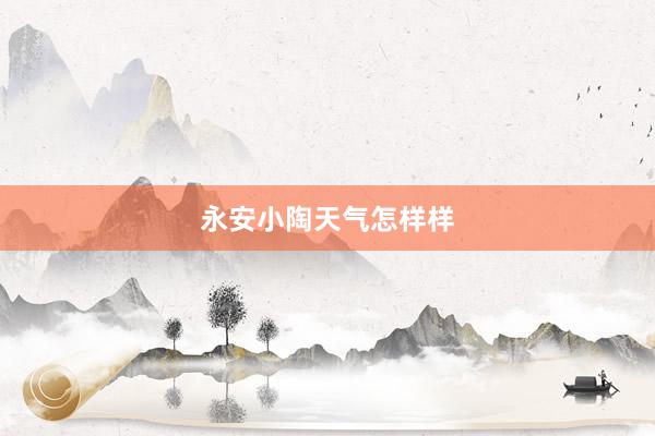 永安小陶天气怎样样