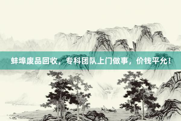 蚌埠废品回收，专科团队上门做事，价钱平允！