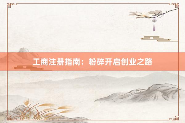 工商注册指南：粉碎开启创业之路
