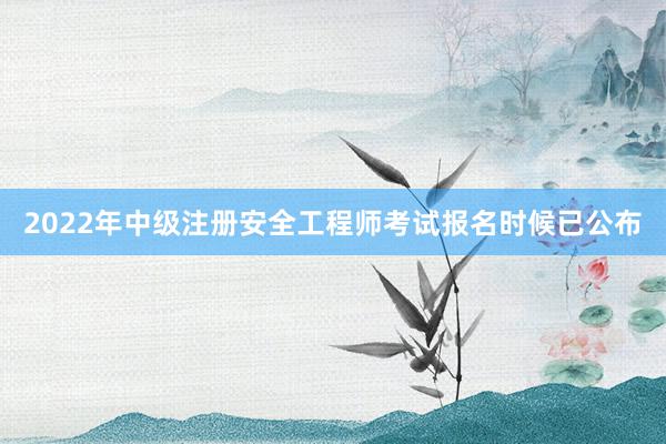 2022年中级注册安全工程师考试报名时候已公布
