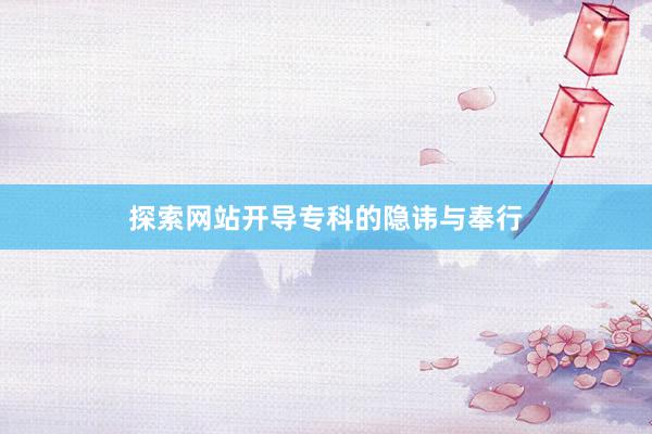 探索网站开导专科的隐讳与奉行