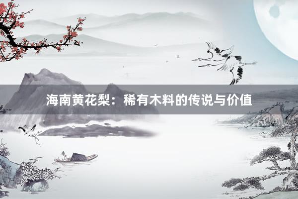 海南黄花梨：稀有木料的传说与价值