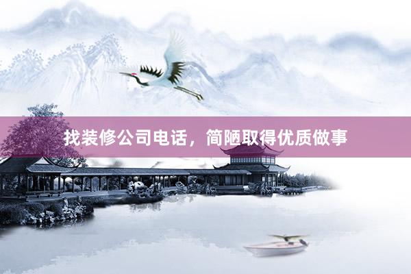 找装修公司电话，简陋取得优质做事